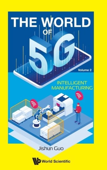 Intelligent Manufacturing. The World of 5G. Volume 2 Opracowanie zbiorowe
