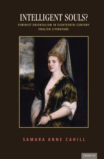 Intelligent Souls?: Feminist Orientalism in Eighteenth-Century English Literature Samara Anne Cahill