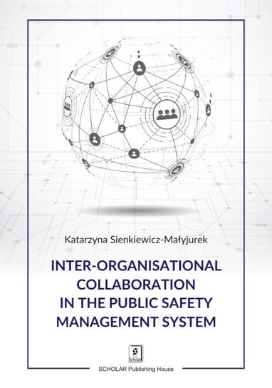 Inter-organisational Collaboration in the Public Safety Management System Sienkiewicz-Małyjurek Katarzyna