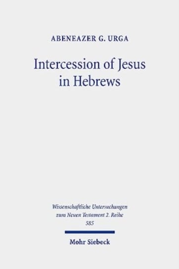 Intercession of Jesus in Hebrews: The Background and Nature of Jesus' Heavenly Intercession in the Epistle to the Hebrews JCB Mohr (Paul Siebeck)