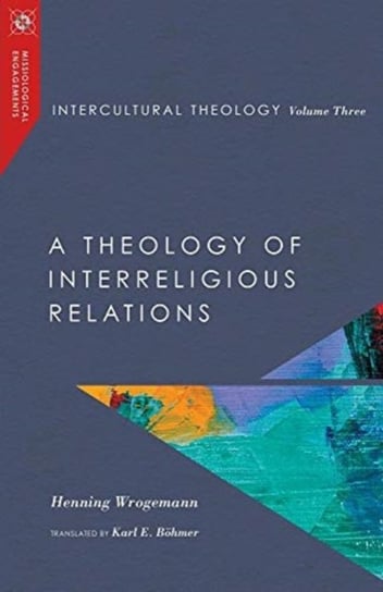 Intercultural Theology. Volume Three: A Theology of Interreligious Relations Henning Wrogemann