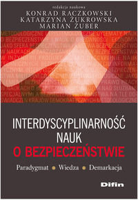 Interdyscyplinarność nauk o bezpieczeństwie. Paradygmat, wiedza, demarkacja Raczkowski Konrad, Żukrowska Katarzyna, Żuber Marian