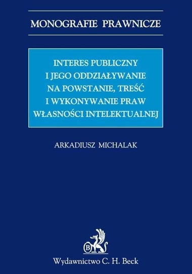 Interes publiczny i jego oddziaływanie na powstanie, treść i wykonywanie praw własności intelektualnej Michalak Arkadiusz