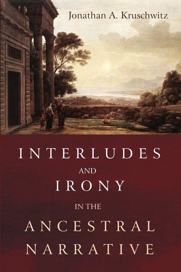 Interludes and Irony in the Ancestral Narrative Kruschwitz Jonathan A.