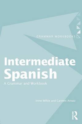 Intermediate Spanish: A Grammar and Workbook Wilkie Irene, Arnaiz Carman