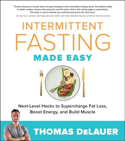 Intermittent Fasting Made Easy: Next-level Hacks to Supercharge Fat Loss, Boost Energy, and Build Mu Thomas DeLauer