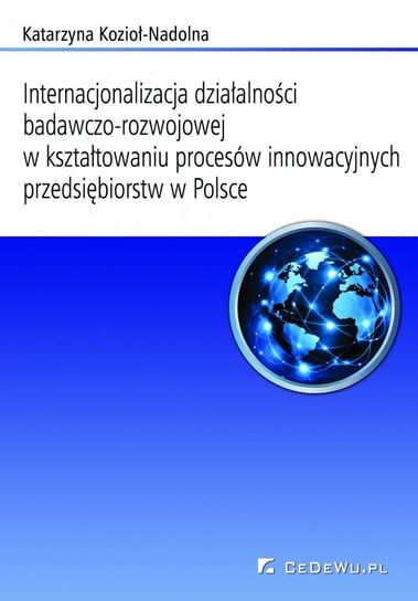 Internacjonalizacja działalności badawczo-rozwojowej w kształtowaniu procesów innowacyjnych przedsiębiorstw w Polsce Kozioł-Nadolna Katarzyna