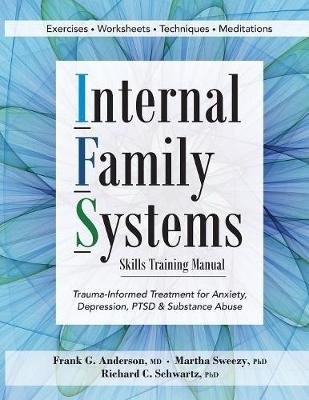 Internal Family Systems Skills Training Manual: Trauma-Informed Treatment for Anxiety, Depression, Ptsd & Substance Abuse Anderson Frank G., Sweezy Martha, Schwartz Richard D.