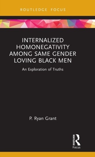 Internalized Homonegativity Among Same Gender Loving Black Men: An Exploration of Truths P. Ryan Grant