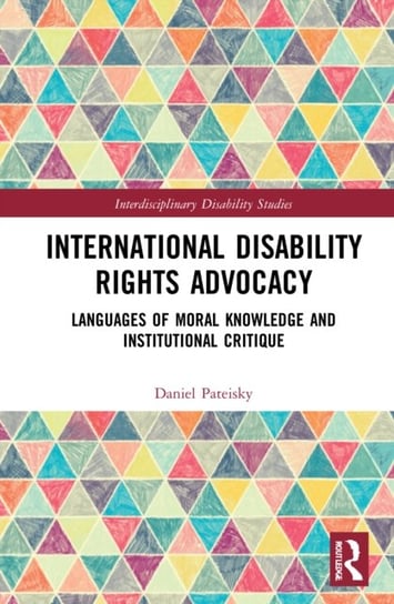 International Disability Rights Advocacy: Languages of Moral Knowledge and Institutional Critique Taylor & Francis Ltd.
