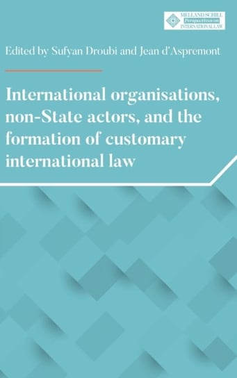 International Organisations, Non-State Actors, and the Formation of Customary International Law Opracowanie zbiorowe