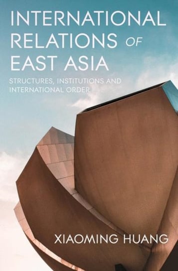 International Relations of East Asia: Structures, Institutions and International Order Xiaoming Huang