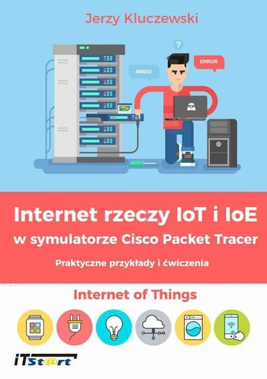 Internet rzeczy IoT i IoE w symulatorze Cisco Packet Tracer. Praktyczne przykłady i ćwiczenia Kluczewski Jerzy