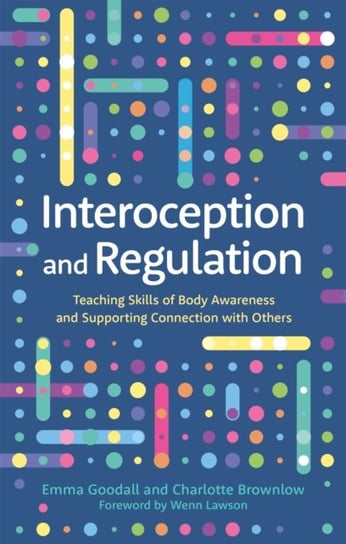 Interoception and Regulation: Teaching Skills of Body Awareness and Supporting Connection with Other Emma Goodall, Charlotte Brownlow