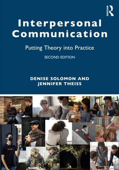 Interpersonal Communication: Putting Theory into Practice Denise Solomon, Jennifer Theiss