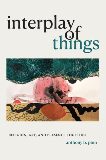 Interplay of Things Religion, Art, and Presence Together Anthony B. Pinn