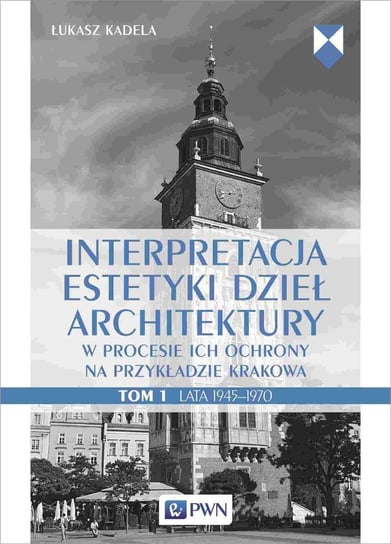 Interpretacja estetyki dzieł architektury w procesie ich ochrony na przykładzie Krakowa. Tom 1. Lata 1945–1970 Kadela Łukasz