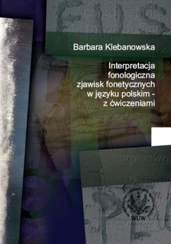 Interpretacja fonologiczna zjawisk fonetycznych w języku polskim z ćwiczeniami Klebanowska Barbara