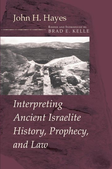 Interpreting Ancient Israelite History, Prophecy, and Law Hayes John H.