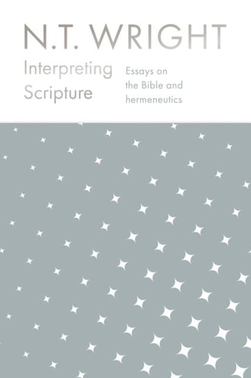 Interpreting Scripture. Essays on the Bible and Hermeneutics N.T. Wright