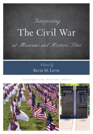 Interpreting the Civil War at Museums and Historic Sites Kevin M. Levin