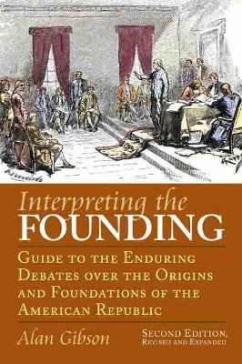 Interpreting the Founding: Guide to the Enduring Debates Over the Origins and Foundations of the American Republic Opracowanie zbiorowe