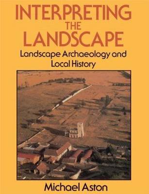 Interpreting the Landscape: Landscape Archaeology and Local History Michael Aston