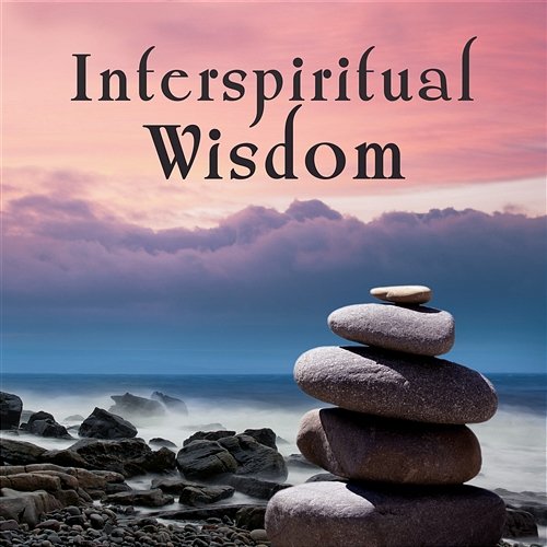 Interspiritual Wisdom: 30 Calming Tracks for Meditation, Mind Relaxation, Mental Health, Music to Help You Sleep, Reduce Stress & Find Inner Balance Buddha Music Sanctuary