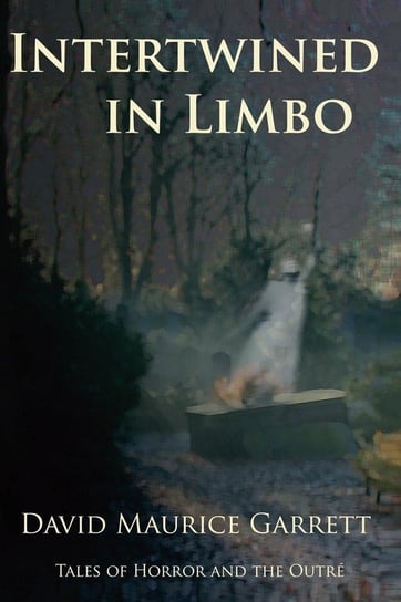 Intertwined in Limbo - Tales of Horror and the Outre Garrett David Maurice