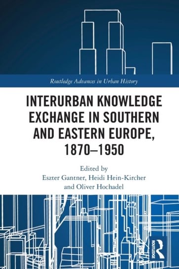 Interurban Knowledge Exchange in Southern and Eastern Europe, 1870-1950 Eszter Gantner