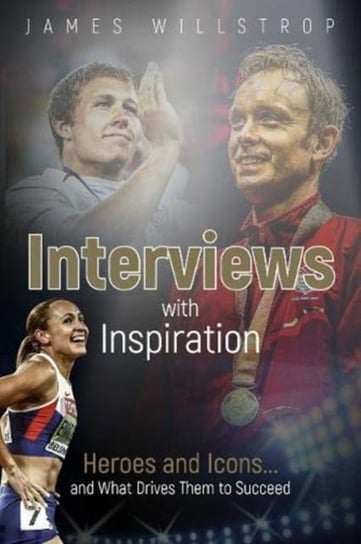 Interviews with Inspiration: Heroes and Icons... and What Drives Them to Succeed James Willstrop