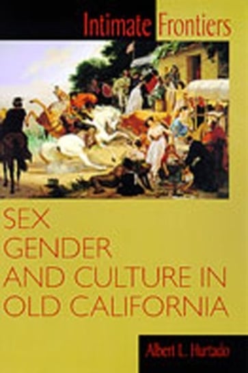 Intimate Frontiers Sex, Gender and Culture in Old California Albert L. Hurtado