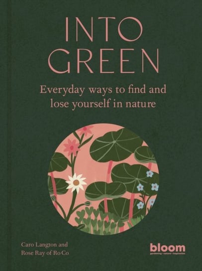 Into Green: Everyday ways to find and lose yourself in nature Ray Rose, Langton Caro