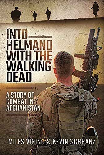 Into Helmand with the Walking Dead: A Story of Combat in Afghanistan Miles Vining, Kevin Schranz