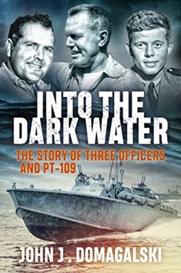 Into the Dark Water: The Story of Three Officers and Pt-109 Domagalski John J.