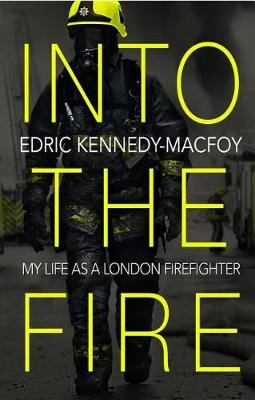 Into the Fire: My Life as a London Firefighter Kennedy-Macfoy Edric