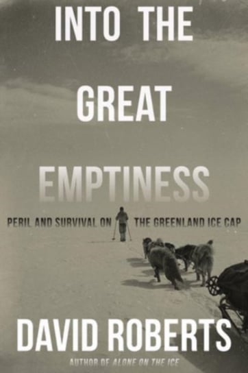 Into the Great Emptiness: Peril and Survival on the Greenland Ice Cap Roberts David