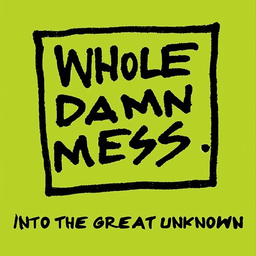 Into The Great Unknown Whole Damn Mess