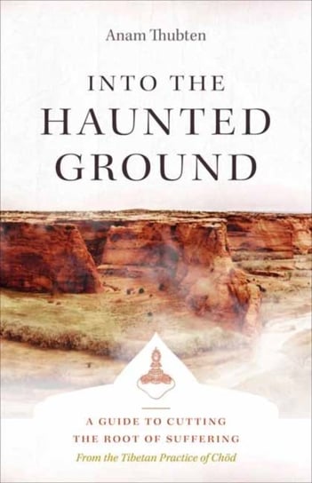 Into the Haunted Ground: A Guide to Cutting the Root of Suffering Thubten Anam