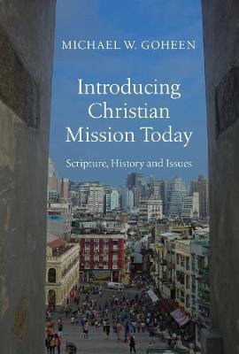 Introducing Christian Mission Today: Scripture, History and Issues Goheen Michael W.