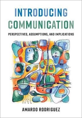 Introducing Communication: Perspectives, Assumptions, and Implications Amardo Rodriguez