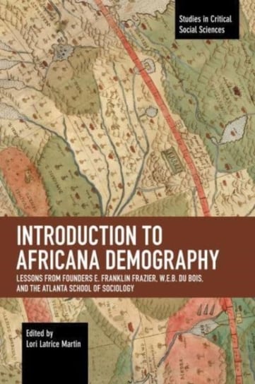 Introduction to Africana Demography: Lessons from Founders E. Franklin Frazier, W.E.B. Du Bois, and the Atlanta School of Sociology Lori Latrice Martin
