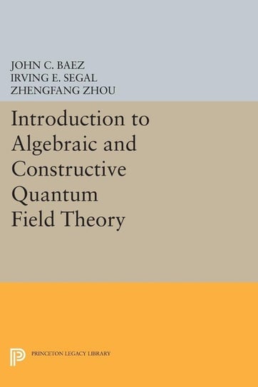 Introduction to Algebraic and Constructive Quantum Field Theory Baez John C.