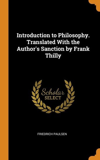 Introduction to Philosophy. Translated With the Author's Sanction by Frank Thilly Paulsen Friedrich