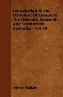 Introduction To The Literature Of Europe In The Fifteenth, Sixteenth, And Seventeenth Centuries. Volume III Henry Hallam
