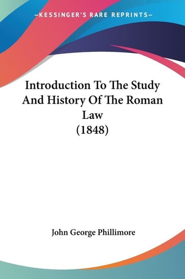 Introduction To The Study And History Of The Roman Law (1848) John George Phillimore