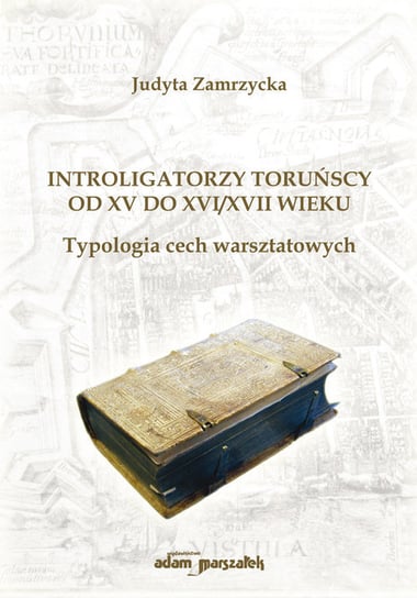Introligatorzy toruńscy od XV do XVI/XVII wieku. Typologia cech warsztatowych Zamrzycka Judyta