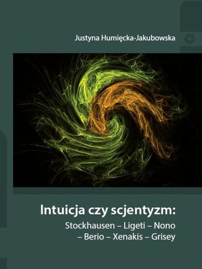 Intuicja czy scjentyzm: Stockhausen - Ligeti - Nono - Berio - Xenakis - Grisey Humięcka-Jakubowska Justyna