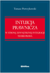 Intuicja prawnicza. W stronę zewnętrznej integracji teorii prawa Pietrzykowski Tomasz