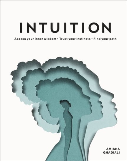 Intuition: Access Your Inner Wisdom. Trust Your Instincts. Find Your Path. Ghadiali Amisha